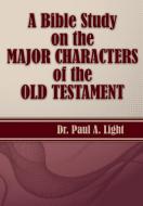 A Bible Study on the Major Bible Characters of the Old Testament di Paul A. Light edito da Faithful Life Publishers