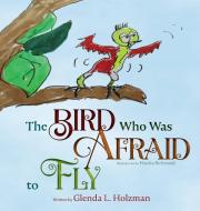 The Bird Who Was Afraid to Fly di Glenda Holzman edito da Booklocker.com, Inc.