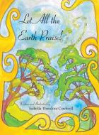 Let All The Earth Praise! di Cardwell Isabella Theodora Cardwell edito da Westbow Press