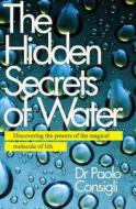 The Hidden Secrets Of Water di Paolo Consigli edito da Watkins Media
