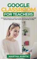 GOOGLE CLASSROOM FOR TEACHERS: A COMPREH di MARTHA AVRITH edito da LIGHTNING SOURCE UK LTD