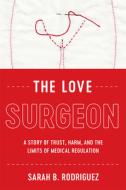 The Love Surgeon: A Story of Trust, Harm, and the Limits of Medical Regulation di Sarah B. Rodriguez edito da RUTGERS UNIV PR