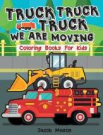 Truck We Are Moving Coloring Books for Kids: Truck Coloring Book, Coloring Books Boys, Childrens Coloring Books (Fire Trucks, Dump Trucks, Garbage Tru di Jacob Mason edito da Createspace Independent Publishing Platform