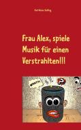 Frau Alex, spiele Musik für einen Verstrahlten!!! edito da Books on Demand