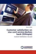 Customer satisfaction on sisa card service:dashen bank (Ethiopia) di Mesfin Abebe edito da LAP Lambert Academic Publishing
