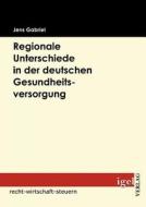 Regionale Unterschiede in der deutschen Gesundheitsversorgung di Jens Gabriel edito da Igel Verlag