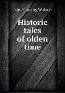 Historic Tales Of Olden Time di John Fanning Watson edito da Book On Demand Ltd.