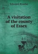 A Visitation Of The County Of Essex di Edward Bysshe, J J Howard edito da Book On Demand Ltd.