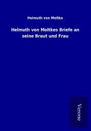 Helmuth von Moltkes Briefe an seine Braut und Frau di Helmuth von Moltke edito da TP Verone Publishing