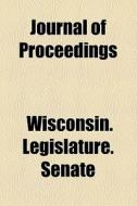Journal Of Proceedings di Wisconsin Legislature Senate edito da General Books Llc