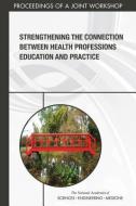 Strengthening the Connection Between Health Professions Education and Practice: Proceedings of a Joint Workshop di National Academies Of Sciences Engineeri, Health And Medicine Division, Board On Global Health edito da NATL ACADEMY PR