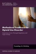 Methadone Treatment for Opioid Use Disorder: Improving Access Through Regulatory and Legal Change: Proceedings of a Workshop di National Academies Of Sciences Engineeri, Action Collaborative on Countering the U, Health And Medicine Division edito da NATL ACADEMY PR