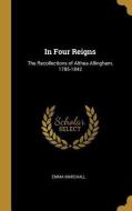 In Four Reigns: The Recollections of Althea Allingham, 1785-1842 di Emma Marshall edito da WENTWORTH PR
