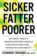 Sicker, Fatter, Poorer: The Urgent Threat of Hormone-Disrupting Chemicals to Our Health and Future . . . and What We Can di Leonardo Trasande edito da MARINER BOOKS