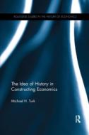 The Idea Of History In Constructing Economics di Michael H. Turk edito da Taylor & Francis Ltd