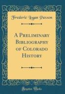 A Preliminary Bibliography of Colorado History (Classic Reprint) di Frederic Logan Paxson edito da Forgotten Books