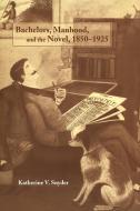 Bachelors, Manhood, and the Novel, 1850 1925 di Katherine V. Snyder edito da Cambridge University Press