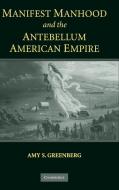 Manifest Manhood and the Antebellum American             Empire di Amy S. Greenberg edito da Cambridge University Press