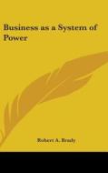 Business As A System Of Power di ROBERT A. BRADY edito da Kessinger Publishing