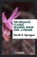 The Sprague Classic Readers. Book One. a Primer di Sarah E. Sprague edito da LIGHTNING SOURCE INC