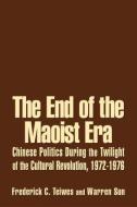 The End of the Maoist Era: Chinese Politics During the Twilight of the Cultural Revolution, 1972-1976 di Frederick C. Teiwes, Warren Sun edito da Taylor & Francis Ltd