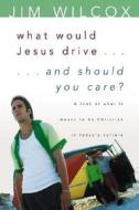 What Would Jesus Drive...and Should You Care?: A Look at What It Means to Be Christian in Today's Culture di Jim Wilcox edito da Beacon Hill Press