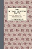 The Moscow Business Elite: A Social and Cultural Portrait of Two Generations, 1840-1905 di Jo Ann Ruckman edito da NORTHERN ILLINOIS UNIV