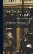 THE REVOLUTIONS OF EUROPE: BEING AN HIST di CHRISTOPHE GUI KOCH edito da LIGHTNING SOURCE UK LTD