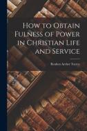 How to Obtain Fulness of Power in Christian Life and Service di Reuben Archer Torrey edito da LEGARE STREET PR
