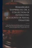 Remarkable Shipwrecks; Or, a Collection of Interesting Accounts of Naval Disasters: With Many Particulars of the Extraordinary Adventures and Sufferin di Anonymous edito da LEGARE STREET PR