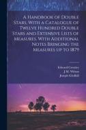A Handbook of Double Stars, With a Catalogue of Twelve Hundred Double Stars and Extensive Lists of Measures. With Additional Notes Bringing the Measur di Edward Crossley, Joseph Gledhill, J. M. Wilson edito da LEGARE STREET PR