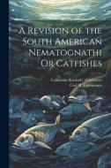 A Revision of the South American Nematognathi Or Catfishes di Carl H. Eigenmann edito da LEGARE STREET PR