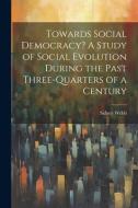 Towards Social Democracy? A Study of Social Evolution During the Past Three-quarters of a Century di Sidney Webb edito da LEGARE STREET PR