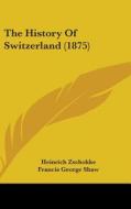 The History of Switzerland (1875) di Heinrich Zschokke edito da Kessinger Publishing
