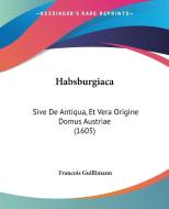 Habsburgiaca: Sive de Antiqua, Et Vera Origine Domus Austriae (1605) di Francois Guillimann edito da Kessinger Publishing