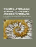 Industrial Poisoning in Making Coal-Tar Dyes and Dye Intermediates di Alice Hamilton edito da Rarebooksclub.com