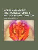 Moral and Sacred Poetry, Selected by T. Willcocks and T. Horton di Moral And Sacred Poetry edito da Rarebooksclub.com