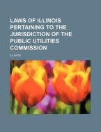 Laws of Illinois Pertaining to the Jurisdiction of the Public Utilities Commission di Illinois edito da Rarebooksclub.com