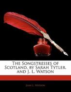 The Songstresses Of Scotland, By Sarah Tytler. And J. L. Watson di Jean L. Watson edito da Bibliobazaar, Llc