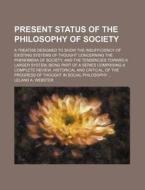 Present Status Of The Philosophy Of Soci di Leland A. Webster edito da Rarebooksclub.com