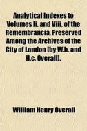 Analytical Indexes To Volumes Ii. And Vi di William Henry Overall edito da General Books