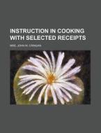Instruction in Cooking with Selected Receipts di John W. Cringan, Mrs John W. Cringan edito da Rarebooksclub.com