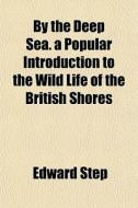 By The Deep Sea. A Popular Introduction di Edward Step edito da General Books