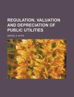 Regulation, Valuation And Depreciation O di Samuel S. Wyer edito da Rarebooksclub.com