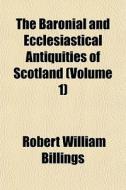 The Baronial And Ecclesiastical Antiquities Of Scotland (volume 1) di Robert William Billings, John Hill Burton edito da General Books Llc