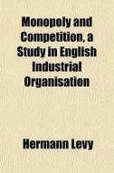 Monopoly And Competition, A Study In Eng di Hermann Levy edito da General Books