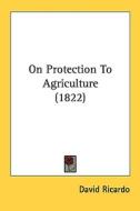 On Protection to Agriculture (1822) di David Ricardo edito da Kessinger Publishing