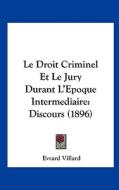 Le Droit Criminel Et Le Jury Durant L'Epoque Intermediaire: Discours (1896) di Evrard Villard edito da Kessinger Publishing