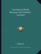Astrological Ready Reckoner and Students' Assistant di Sepharial edito da Kessinger Publishing