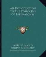 An Introduction to the Symbolism of Freemasonry di Albert Gallatin Mackey, William R. Singleton edito da Kessinger Publishing